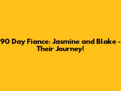 90 Day Fiance: Jasmine and Blake - Their Journey!
