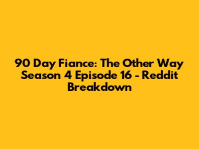 90 Day Fiance: The Other Way Season 4 Episode 16 - Reddit Breakdown