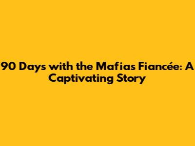 90 Days with the Mafia's Fiancée: A Captivating Story