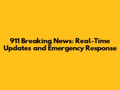 911 Breaking News: Real-Time Updates and Emergency Response