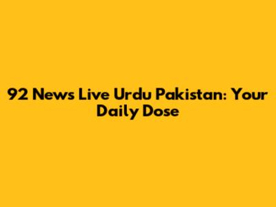 92 News Live Urdu Pakistan: Your Daily Dose