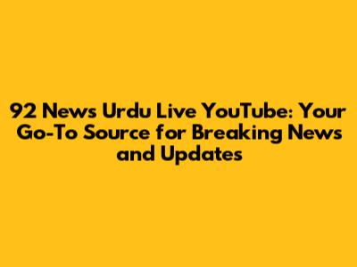 92 News Urdu Live YouTube: Your Go-To Source for Breaking News and Updates
