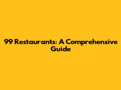 99 Restaurants: A Comprehensive Guide