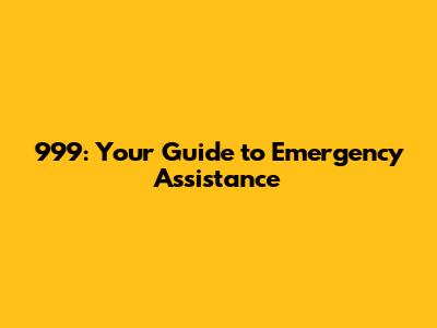 999: Your Guide to Emergency Assistance