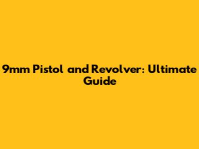 9mm Pistol and Revolver: Ultimate Guide