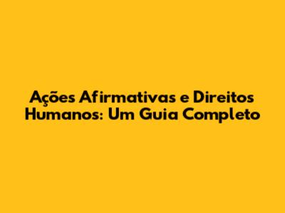 Ações Afirmativas e Direitos Humanos: Um Guia Completo