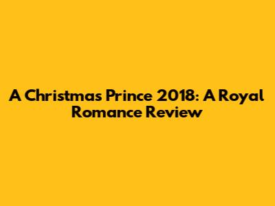A Christmas Prince 2018: A Royal Romance Review