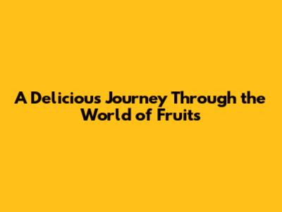 A Delicious Journey Through the World of Fruits