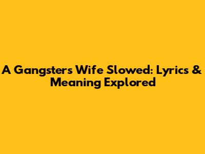 A Gangster's Wife Slowed: Lyrics & Meaning Explored