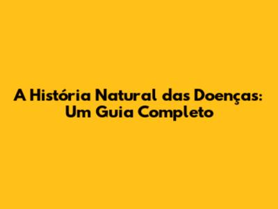 A História Natural das Doenças: Um Guia Completo