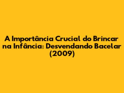 A Importância Crucial do Brincar na Infância: Desvendando Bacelar (2009)
