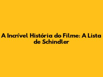 A Incrível História do Filme: A Lista de Schindler