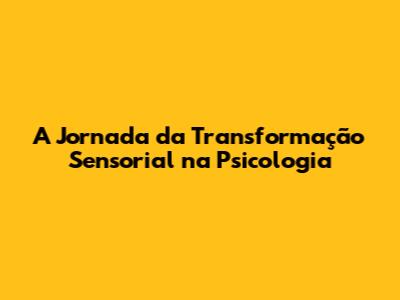 A Jornada da Transformação Sensorial na Psicologia