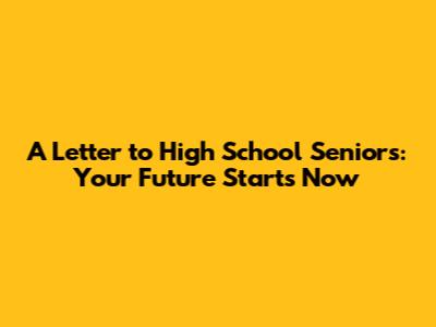 A Letter to High School Seniors: Your Future Starts Now