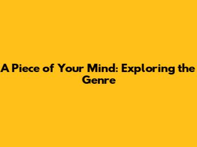 A Piece of Your Mind: Exploring the Genre