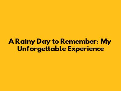 A Rainy Day to Remember: My Unforgettable Experience