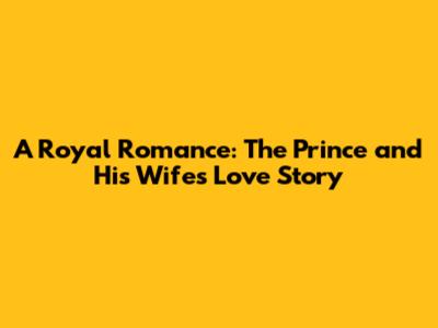 A Royal Romance: The Prince and His Wife's Love Story