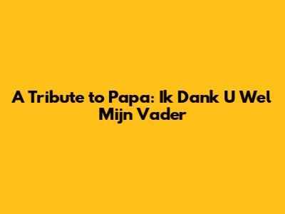 A Tribute to Papa: Ik Dank U Wel Mijn Vader