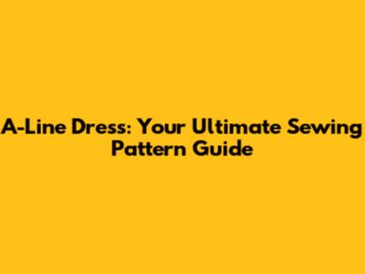 A-Line Dress: Your Ultimate Sewing Pattern Guide