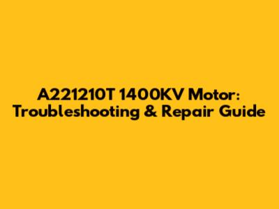 A221210T 1400KV Motor: Troubleshooting & Repair Guide
