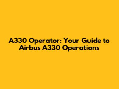 A330 Operator: Your Guide to Airbus A330 Operations