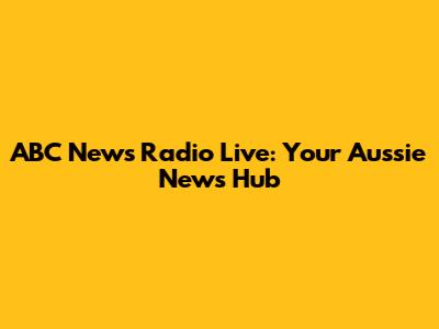 ABC News Radio Live: Your Aussie News Hub