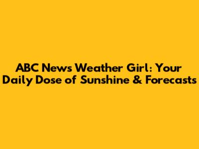 ABC News Weather Girl: Your Daily Dose of Sunshine & Forecasts