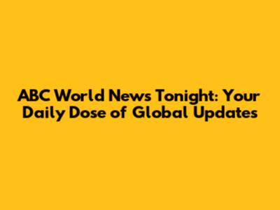 ABC World News Tonight: Your Daily Dose of Global Updates