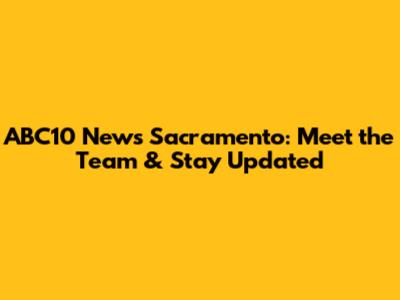 ABC10 News Sacramento: Meet the Team & Stay Updated