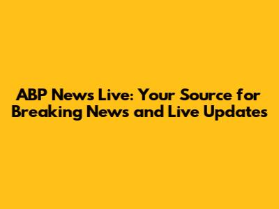ABP News Live: Your Source for Breaking News and Live Updates