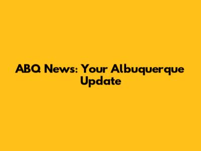 ABQ News: Your Albuquerque Update