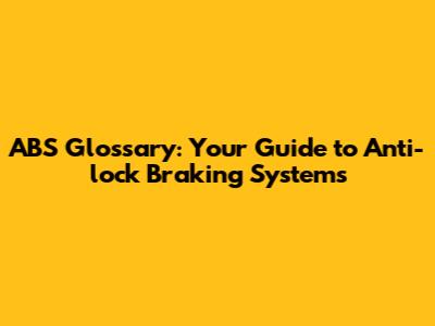 ABS Glossary: Your Guide to Anti-lock Braking Systems