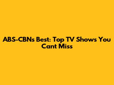 ABS-CBN's Best: Top TV Shows You Can't Miss
