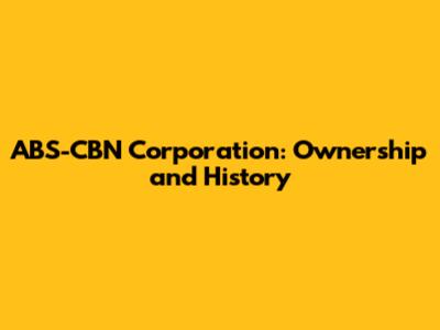 ABS-CBN Corporation: Ownership and History