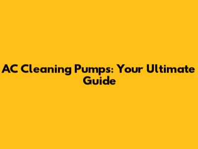 AC Cleaning Pumps: Your Ultimate Guide