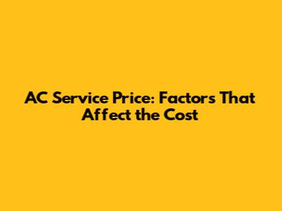 AC Service Price: Factors That Affect the Cost
