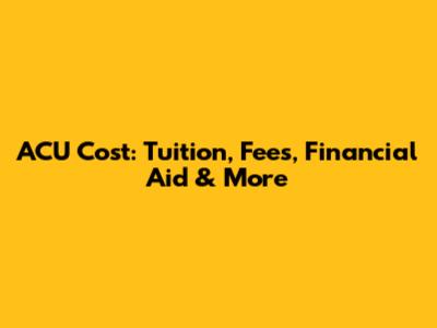 ACU Cost: Tuition, Fees, Financial Aid & More