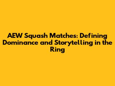 AEW Squash Matches: Defining Dominance and Storytelling in the Ring