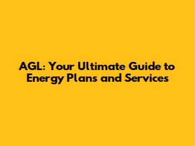 AGL: Your Ultimate Guide to Energy Plans and Services