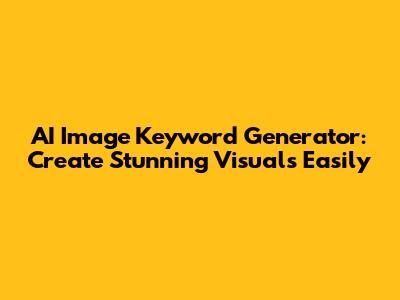 AI Image Keyword Generator: Create Stunning Visuals Easily