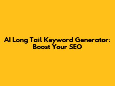 AI Long Tail Keyword Generator: Boost Your SEO