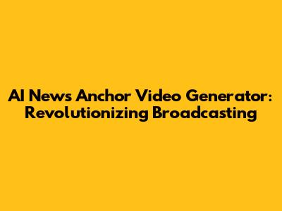 AI News Anchor Video Generator: Revolutionizing Broadcasting
