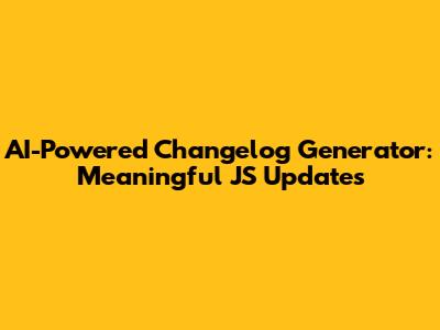 AI-Powered Changelog Generator: Meaningful JS Updates