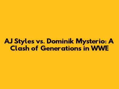 AJ Styles vs. Dominik Mysterio: A Clash of Generations in WWE