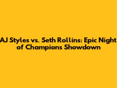 AJ Styles vs. Seth Rollins: Epic Night of Champions Showdown
