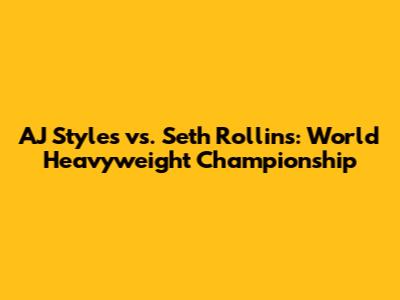 AJ Styles vs. Seth Rollins: World Heavyweight Championship