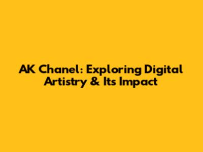 AK Chanel: Exploring Digital Artistry & Its Impact