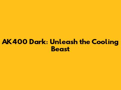 AK400 Dark: Unleash the Cooling Beast