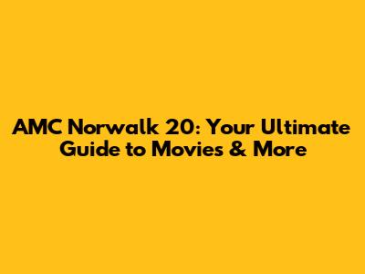 AMC Norwalk 20: Your Ultimate Guide to Movies & More