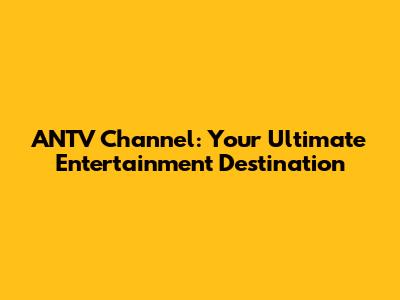 ANTV Channel: Your Ultimate Entertainment Destination